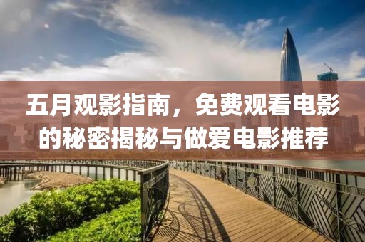 五月观影指南，免费观看电影的秘密揭秘与做爱电影推荐