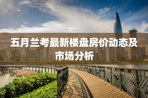 五月兰考最新楼盘房价动态及市场分析