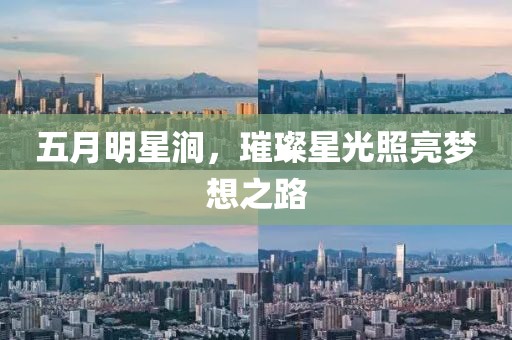 五月明星涧，璀璨星光照亮梦想之路