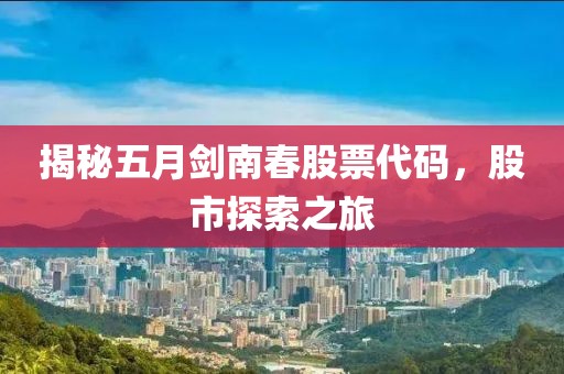 揭秘五月剑南春股票代码，股市探索之旅