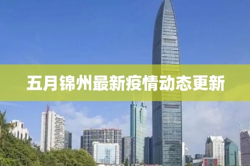 五月锦州最新疫情动态更新