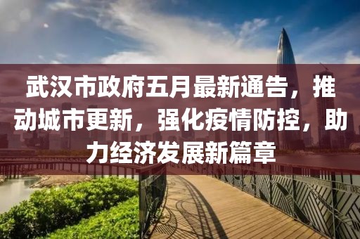 武汉市政府五月最新通告，推动城市更新，强化疫情防控，助力经济发展新篇章