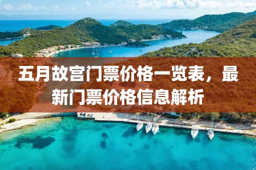 五月故宫门票价格一览表，最新门票价格信息解析