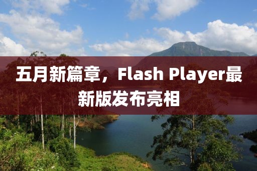 五月新篇章，Flash Player最新版发布亮相