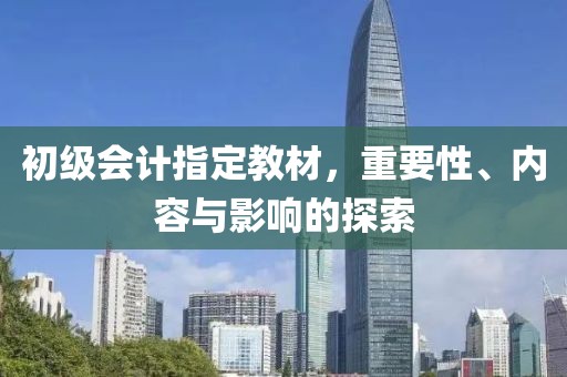 初级会计指定教材，重要性、内容与影响的探索