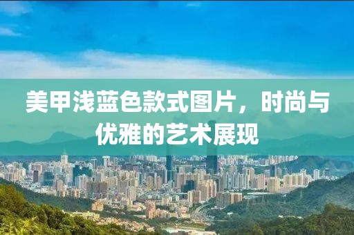 美甲浅蓝色款式图片，时尚与优雅的艺术展现