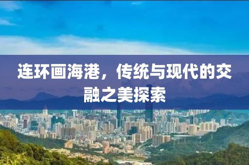 连环画海港，传统与现代的交融之美探索