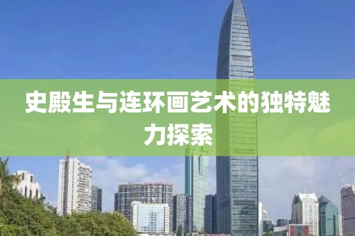 史殿生与连环画艺术的独特魅力探索