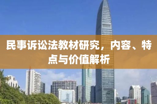 民事诉讼法教材研究，内容、特点与价值解析