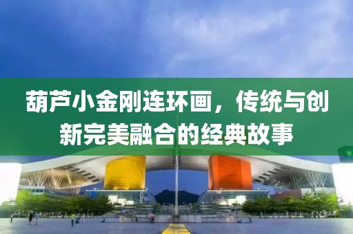 葫芦小金刚连环画，传统与创新完美融合的经典故事