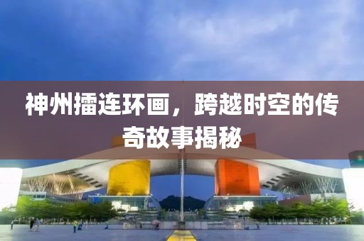 神州擂连环画，跨越时空的传奇故事揭秘