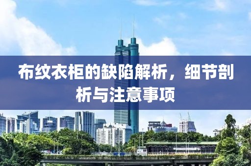布纹衣柜的缺陷解析，细节剖析与注意事项