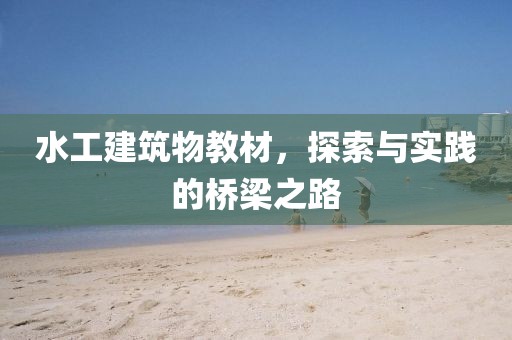 水工建筑物教材，探索与实践的桥梁之路