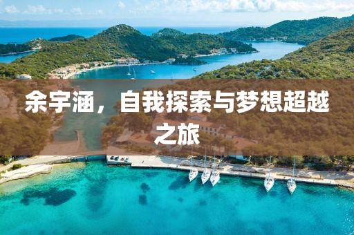余宇涵，自我探索与梦想超越之旅