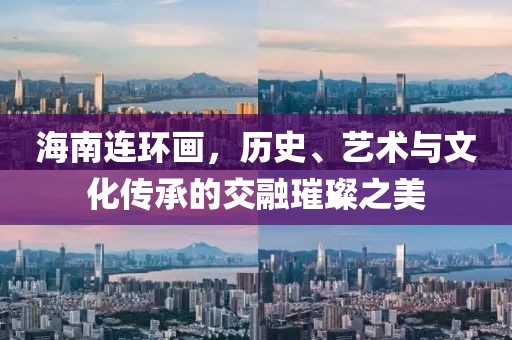 海南连环画，历史、艺术与文化传承的交融璀璨之美
