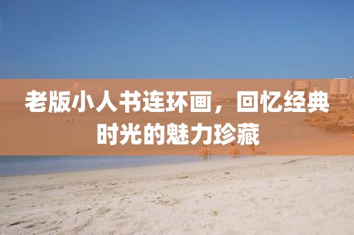 老版小人书连环画，回忆经典时光的魅力珍藏