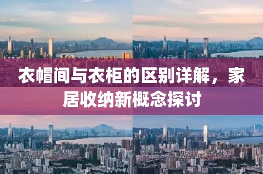 衣帽间与衣柜的区别详解，家居收纳新概念探讨