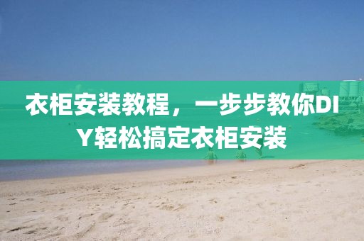 衣柜安装教程，一步步教你DIY轻松搞定衣柜安装