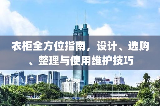 衣柜全方位指南，设计、选购、整理与使用维护技巧