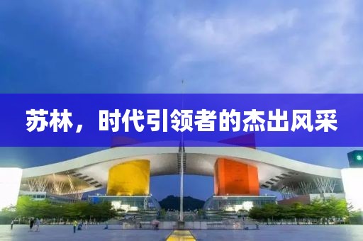 苏林，时代引领者的杰出风采