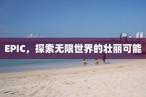 EPIC，探索无限世界的壮丽可能