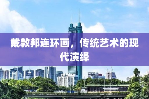 戴敦邦连环画，传统艺术的现代演绎