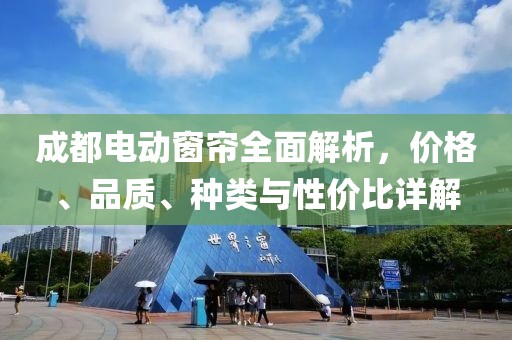成都电动窗帘全面解析，价格、品质、种类与性价比详解