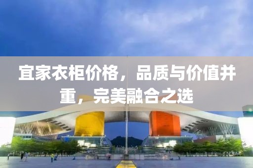 宜家衣柜价格，品质与价值并重，完美融合之选