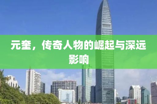 元奎，传奇人物的崛起与深远影响