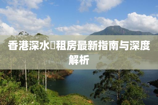香港深水埗租房最新指南与深度解析
