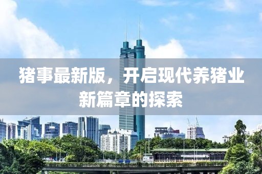 猪事最新版，开启现代养猪业新篇章的探索