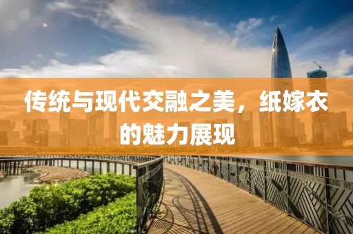 传统与现代交融之美，纸嫁衣的魅力展现