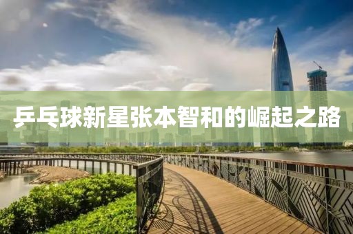 乒乓球新星张本智和的崛起之路