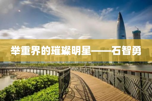 举重界的璀璨明星——石智勇