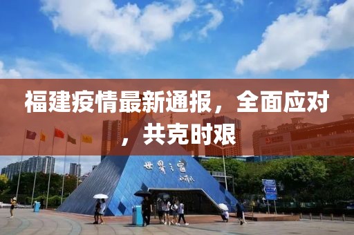 福建疫情最新通报，全面应对，共克时艰