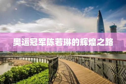 奥运冠军陈若琳的辉煌之路
