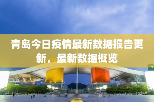 青岛今日疫情最新数据报告更新，最新数据概览