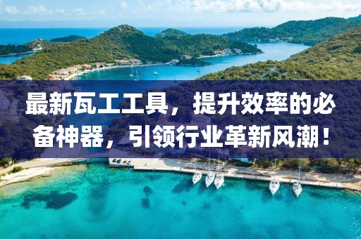 最新瓦工工具，提升效率的必备神器，引领行业革新风潮！