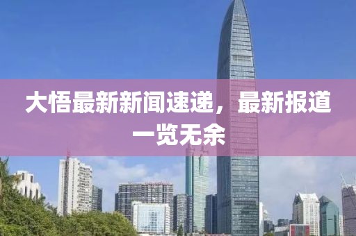 大悟最新新闻速递，最新报道一览无余