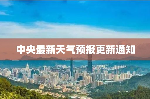 中央最新天气预报更新通知