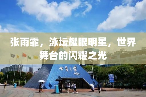 张雨霏，泳坛耀眼明星，世界舞台的闪耀之光