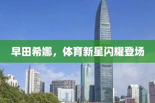 早田希娜，体育新星闪耀登场