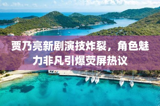 贾乃亮新剧演技炸裂，角色魅力非凡引爆荧屏热议