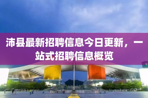 沛县最新招聘信息今日更新，一站式招聘信息概览