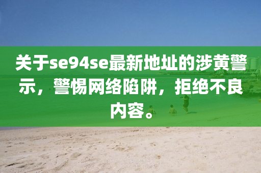 关于se94se最新地址的涉黄警示，警惕网络陷阱，拒绝不良内容。