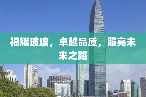 福耀玻璃，卓越品质，照亮未来之路