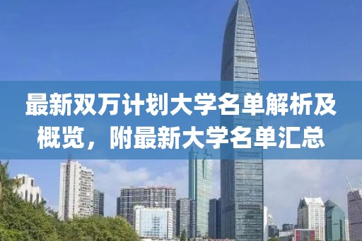 最新双万计划大学名单解析及概览，附最新大学名单汇总