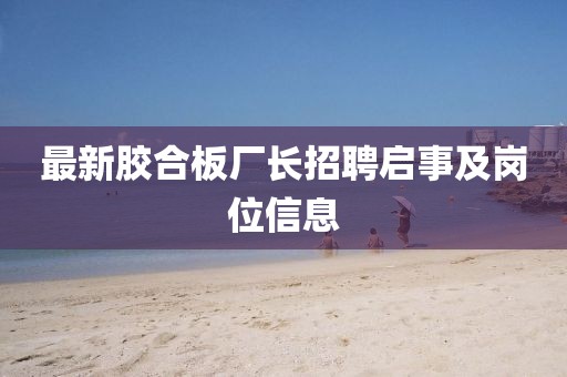 最新胶合板厂长招聘启事及岗位信息
