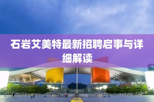 石岩艾美特最新招聘启事与详细解读