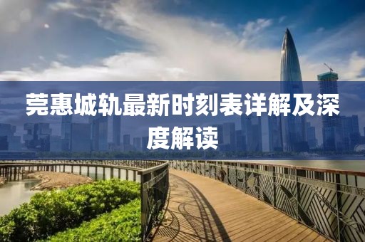 莞惠城轨最新时刻表详解及深度解读